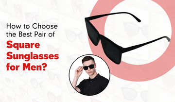 How to Choose the Best Pair of Square Sunglasses for Men?